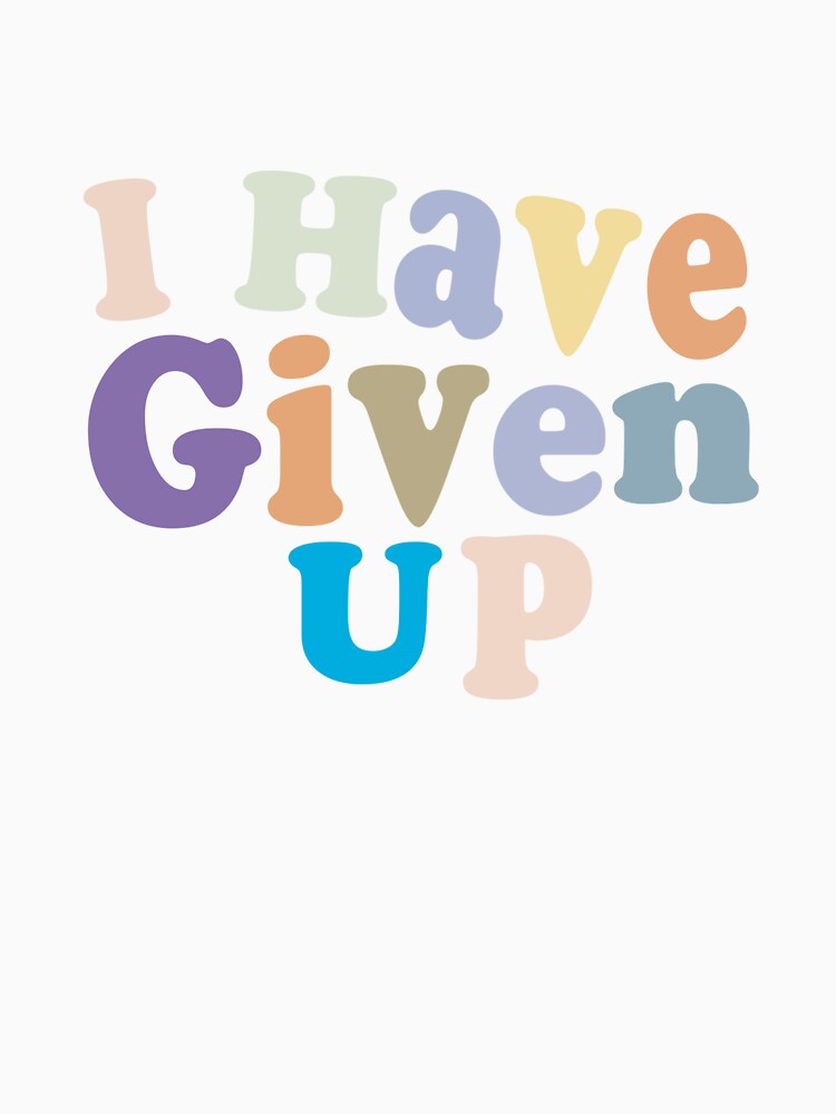 I Have Given Up - Funny Pessimist Quote Give Up Cool by Aimyashoppy