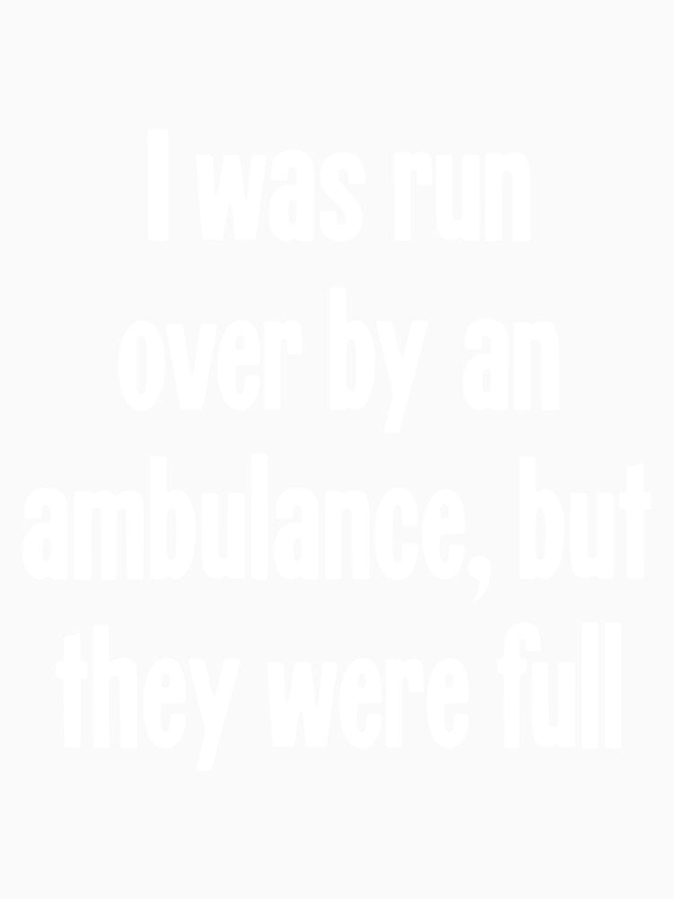 I Was Run Over By An Ambulance, But They Were Full by Good-Looking Corpse