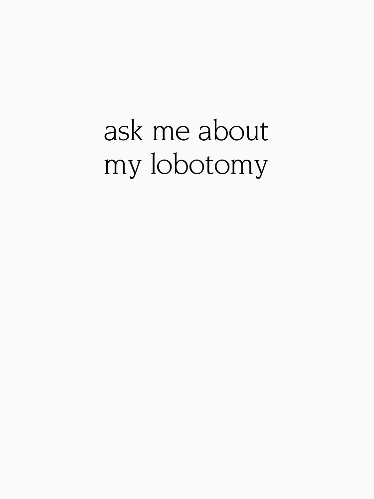 Ask me about my lobotomy funny quote by AlmavProds
