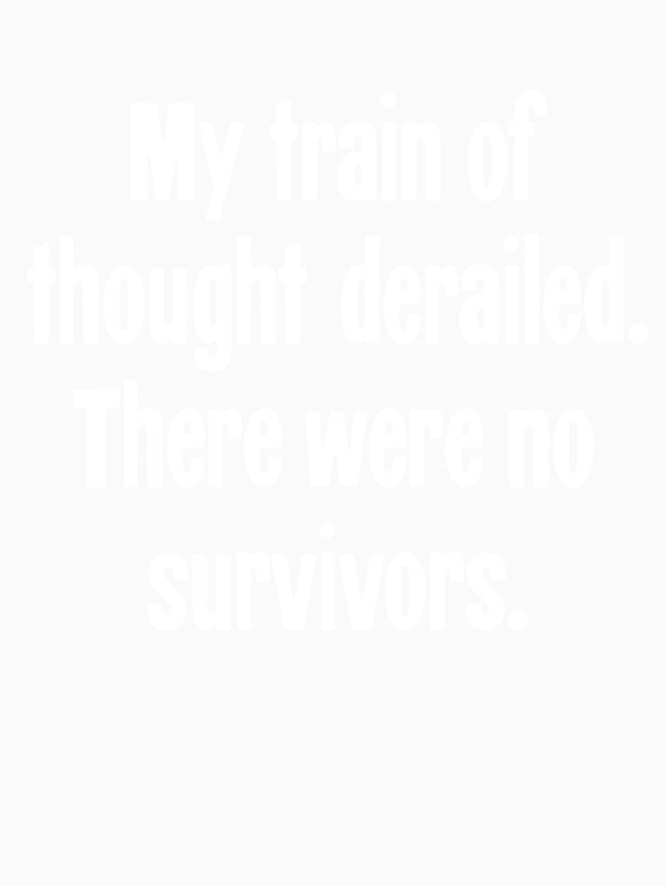 My Train Of Thought Derailed. There Were No Survivors. by Good-Looking Corpse