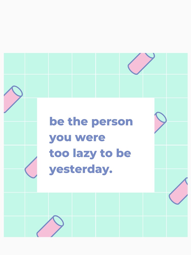 Be the person you were too lazy to be yesterday by popotamfriends