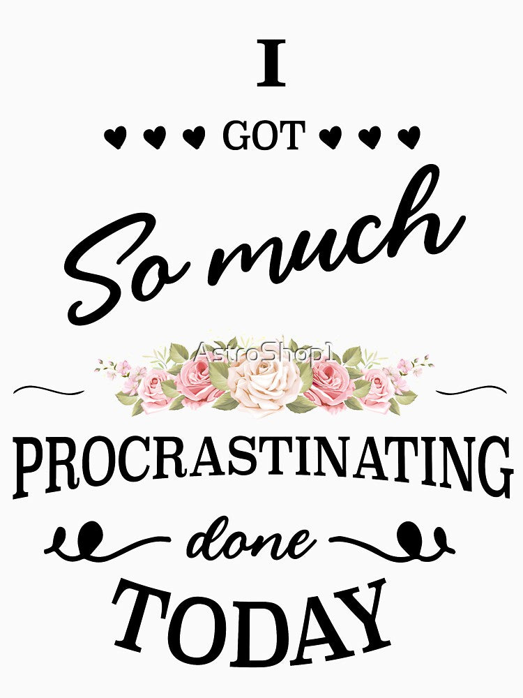 I Got So Much Procrastinating Done Today by AstroShop1