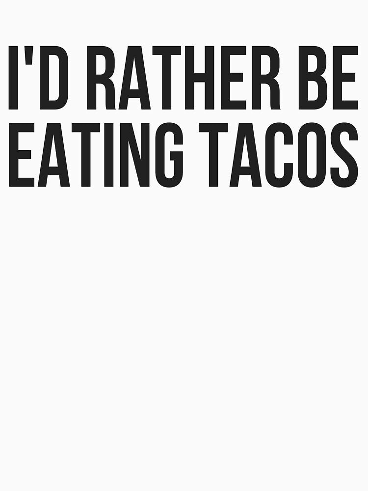 I'd Rather Be Eating Tacos by TeesByDesign