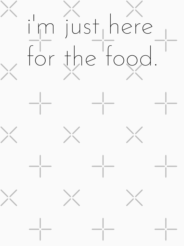 I’m just here for the food; Funny quote; Sarcastic; Funny sayings by cyhdesign