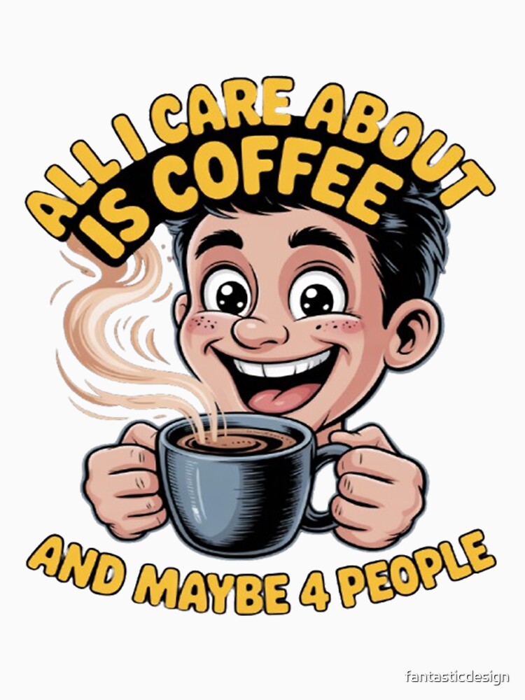 All I Care About Is Coffee And Maybe 4 People Funny Design by fantasticdesign