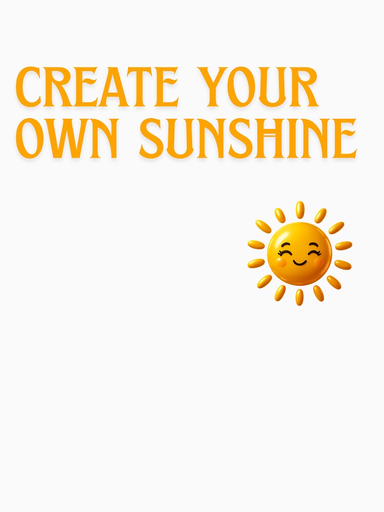 Create Your Own Sunshine  T-shirt for Every Day by ZemVibe