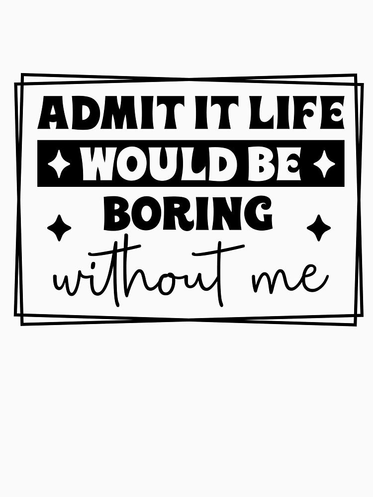 Aadmit it life would be boring without me by ItalGriffe