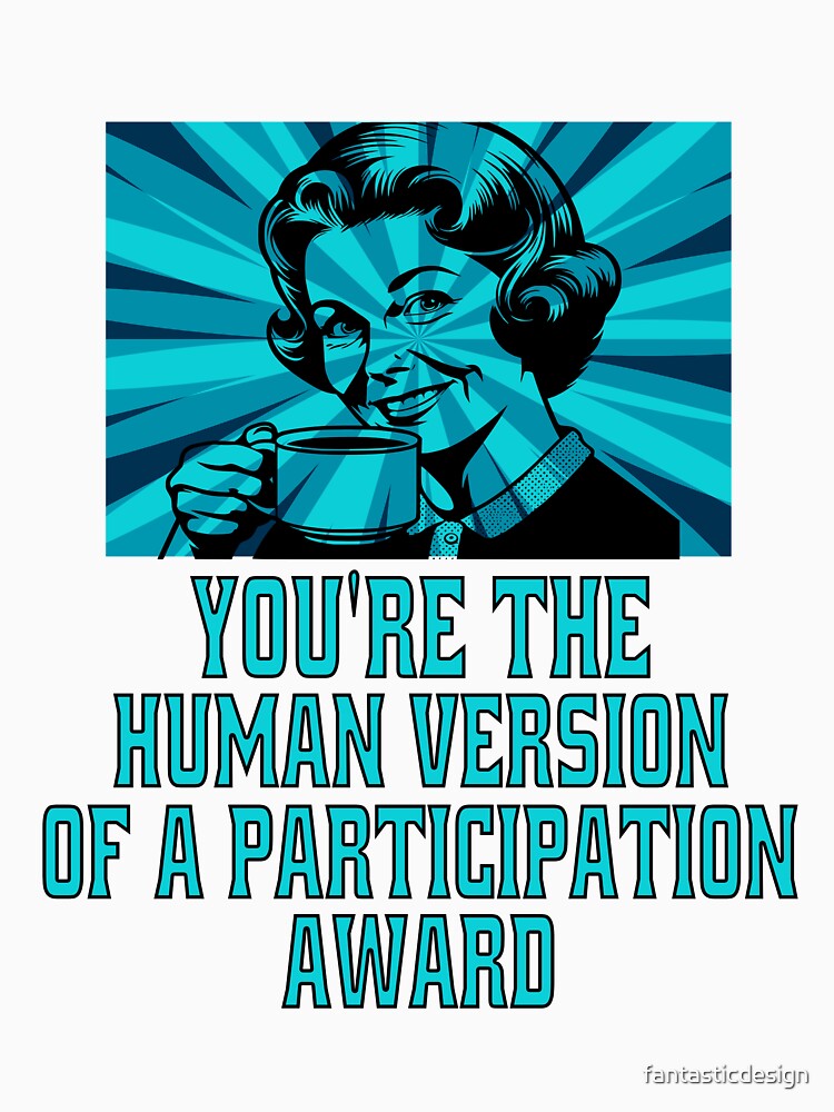 Funny Sarcastic Humor You’re The Human Version Of A Participation Award by fantasticdesign