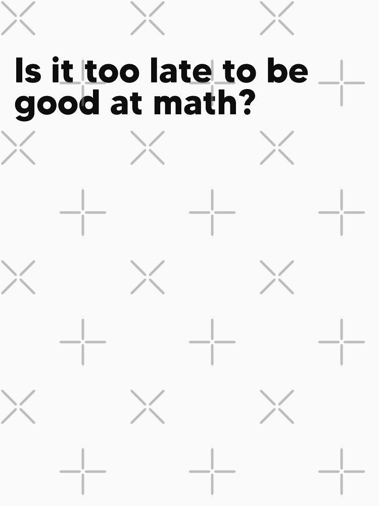 Is it too late to be good at math? by Lateef Prints
