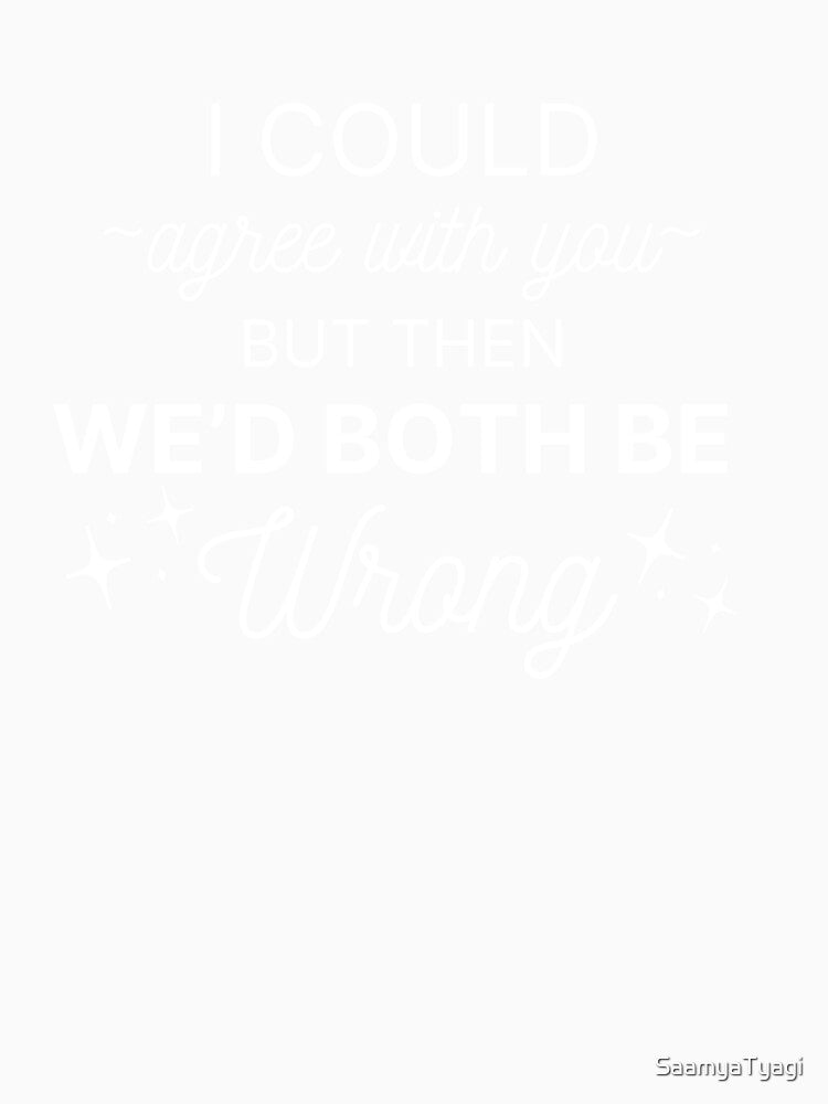 I Could Agree With You Sarcasm Quote by SaamyaTyagi