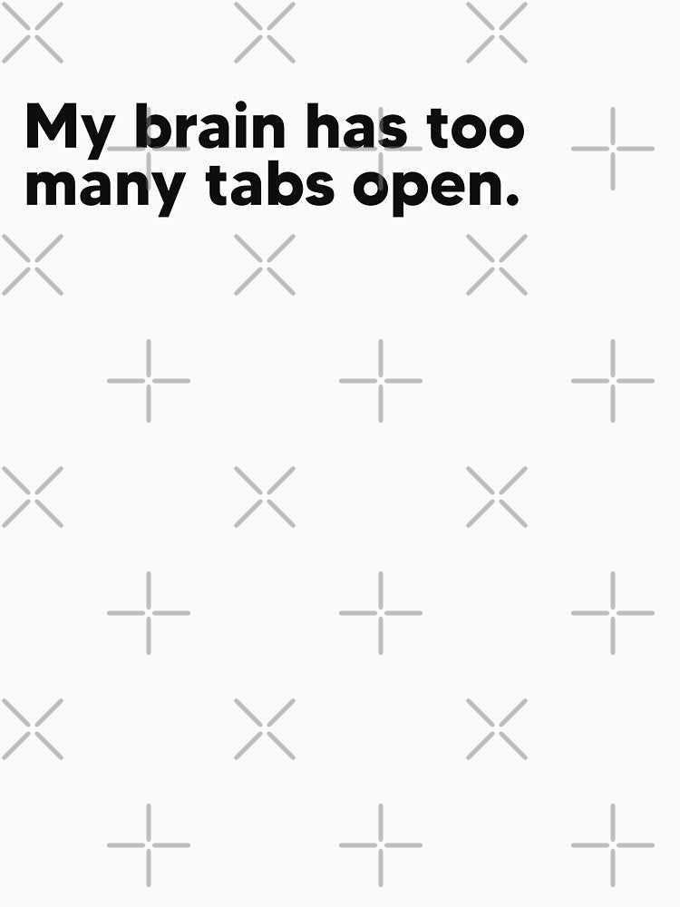 My brain has too many tabs open. by Lateef Prints