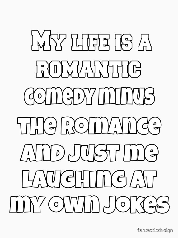Funny Sarcastic Humor My Life Is A Romantic Comedy Minus The Romance And Just Me Laughing At My Own Jokes by fantasticdesign