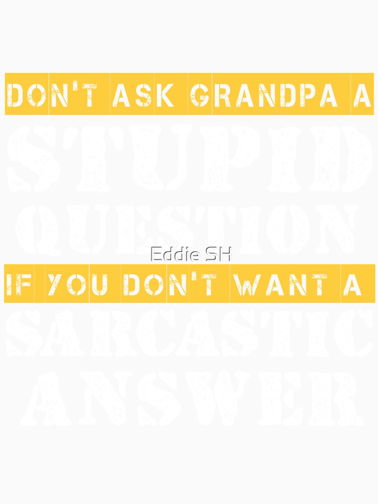 Funny Grandpa Sarcastic Don't Ask Grandpa A Stupid Question by Eddie SH