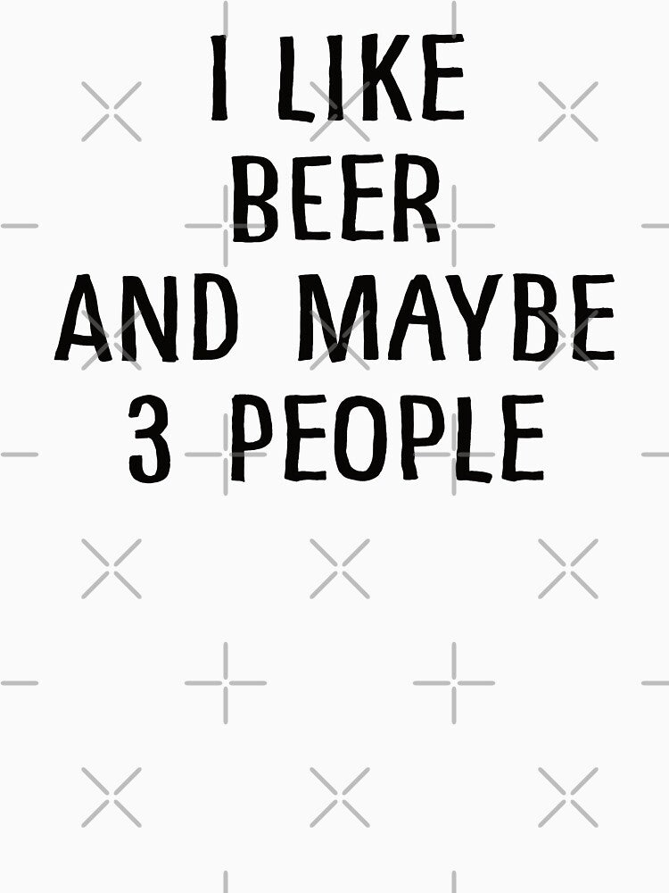 I Like Beer and Maybe 3 People by teesaurus