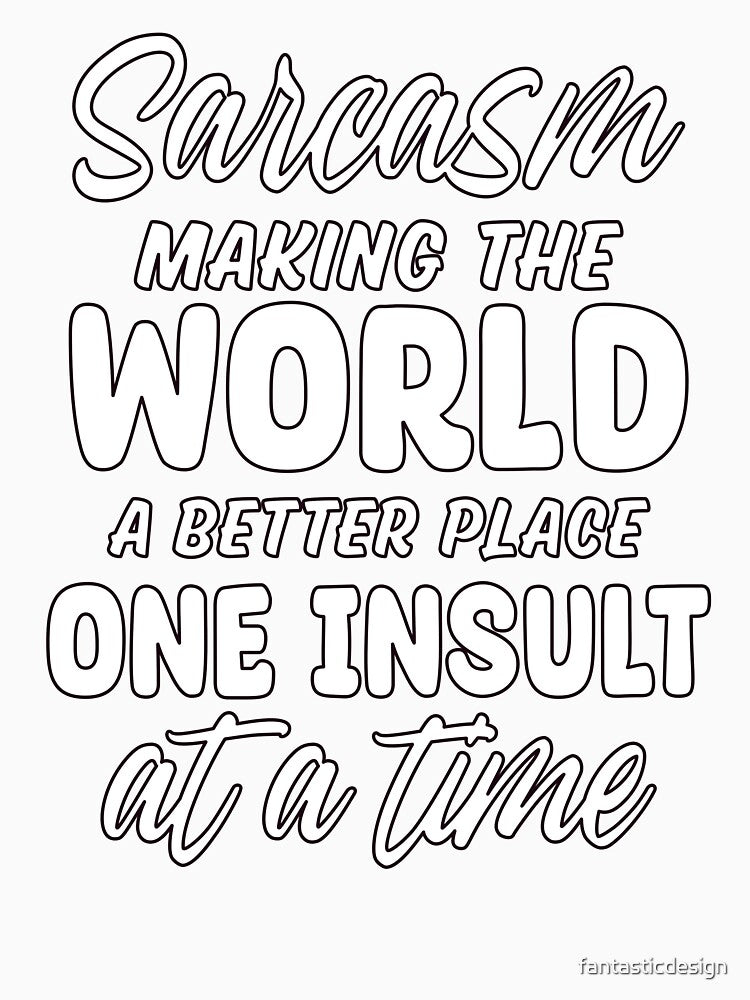 Sarcasm Making The World A Better Place One Insult At A Time by fantasticdesign