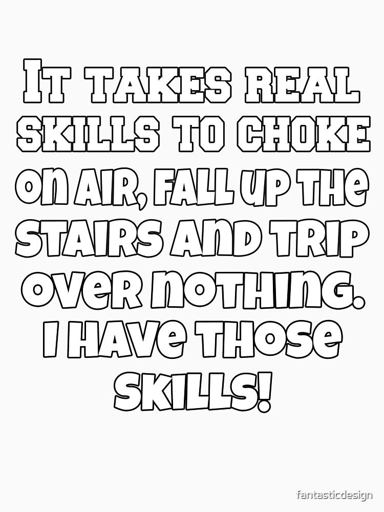 Funny Sarcastic Humor It Takes Real Skills To Choke On Air, Fall Up The Stairs And Trip Over Nothing by fantasticdesign