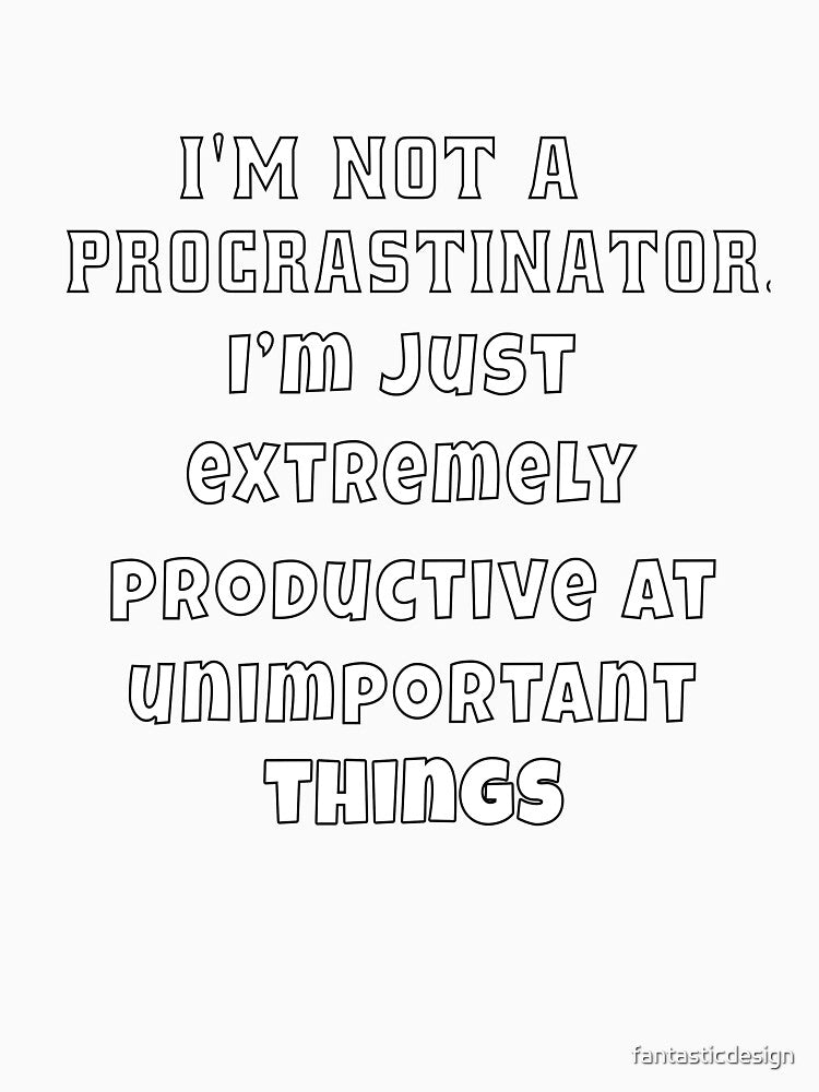 Funny Sarcastic Humor I’m not a procrastinator. I’m just extremely productive at unimportant things by fantasticdesign