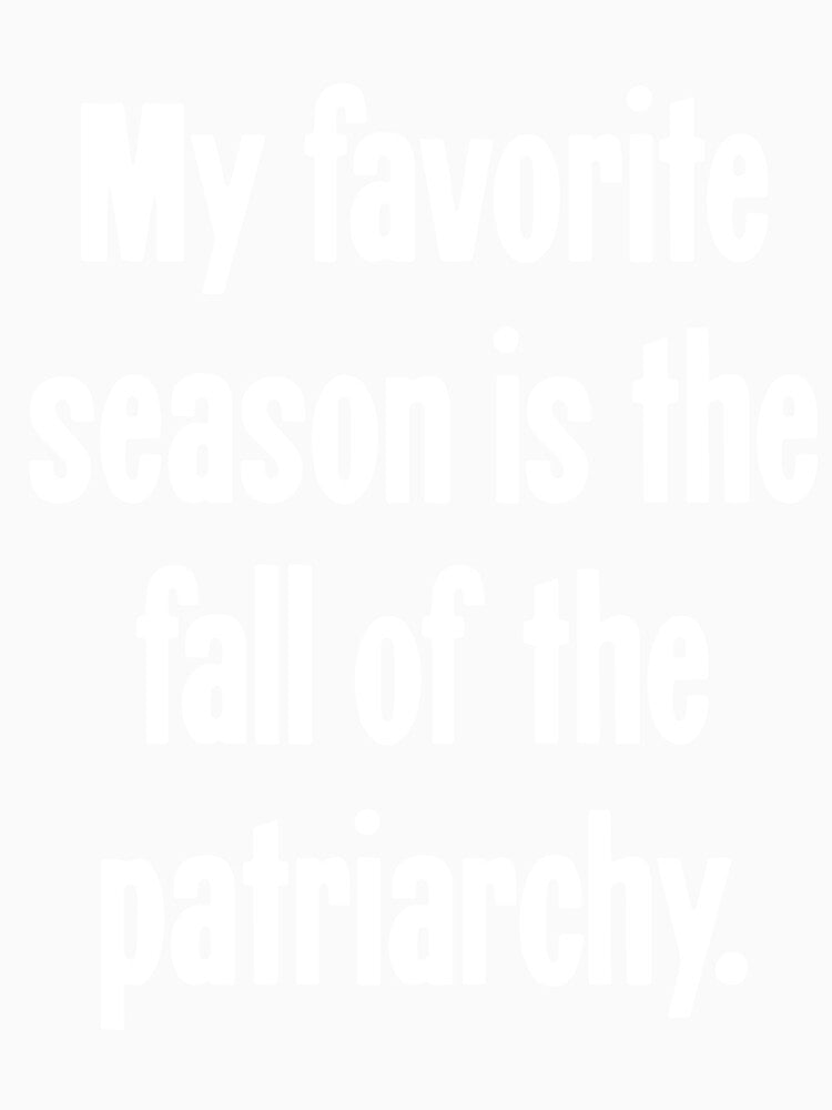 My Favorite Season Is the Fall of the Patriarchy by Good-Looking Corpse
