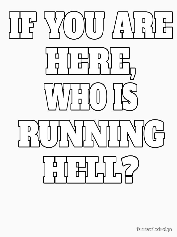 Funny Sarcastic Humor If You Are Here, Who Is Running Hell? by fantasticdesign