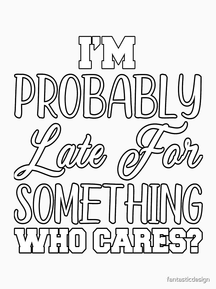 Funny Sarcastic Humor I’m Probably Late For Something Who Cares? by fantasticdesign