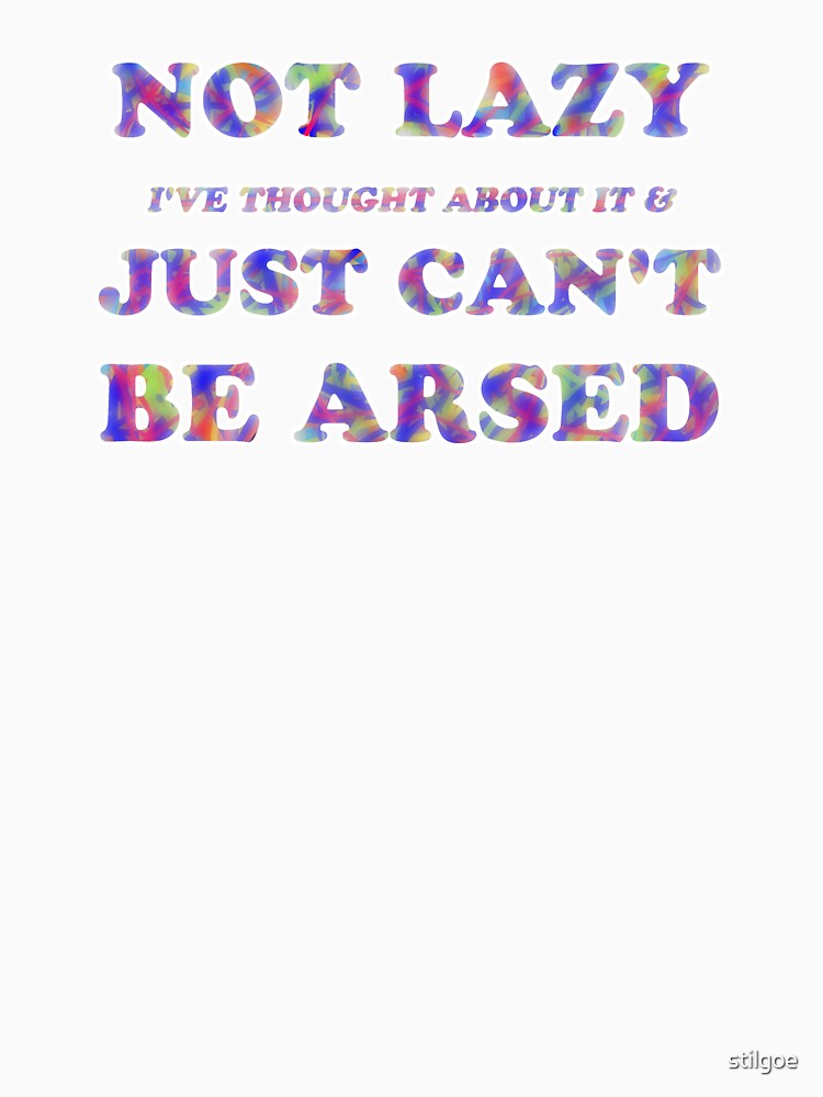 NOT LAZY CAN'T BE ARSED PSYCHEDELIC by stilgoe