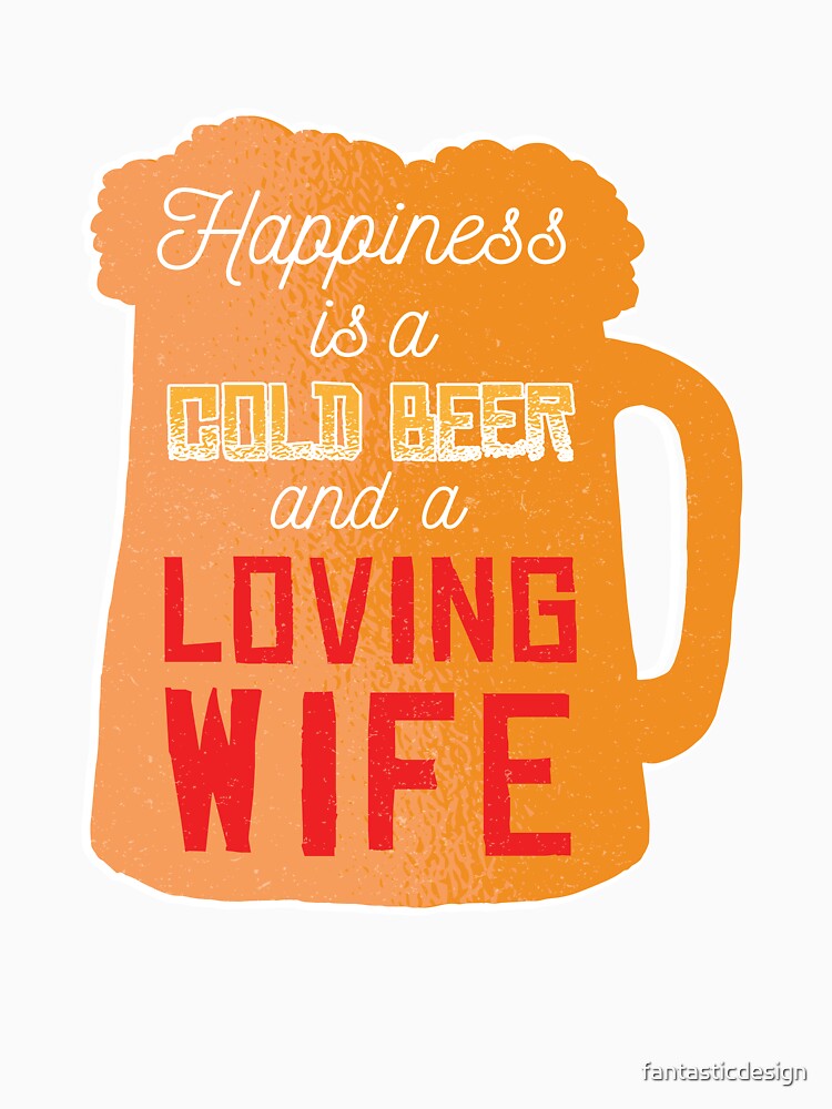 Funny Beer Drinking Happiness A Cold Beer And A Loving Wife by fantasticdesign