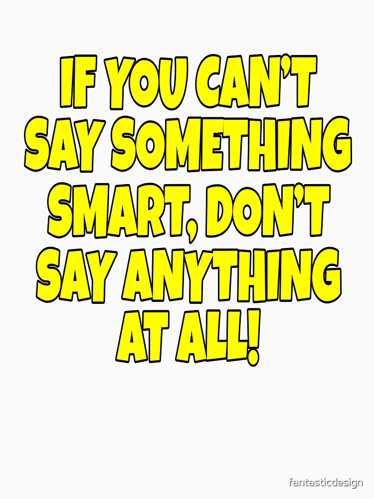 Funny Sarcastic Saying If You Can’t Say Something Smart by fantasticdesign