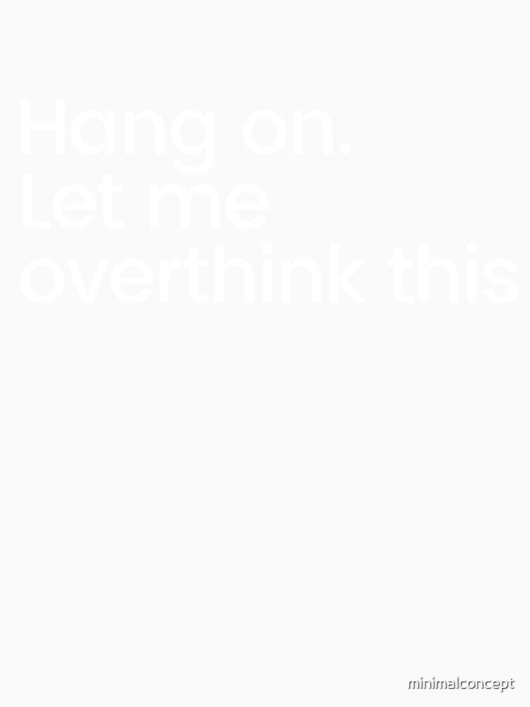 Hang on. Let me overthink this. - Funny Sarcastic Quote by minimalconcept