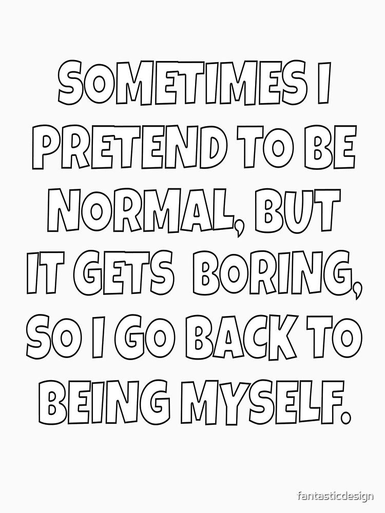 Funny Sarcastic Sometimes I Pretend To Be Normal, But It Gets Boring by fantasticdesign