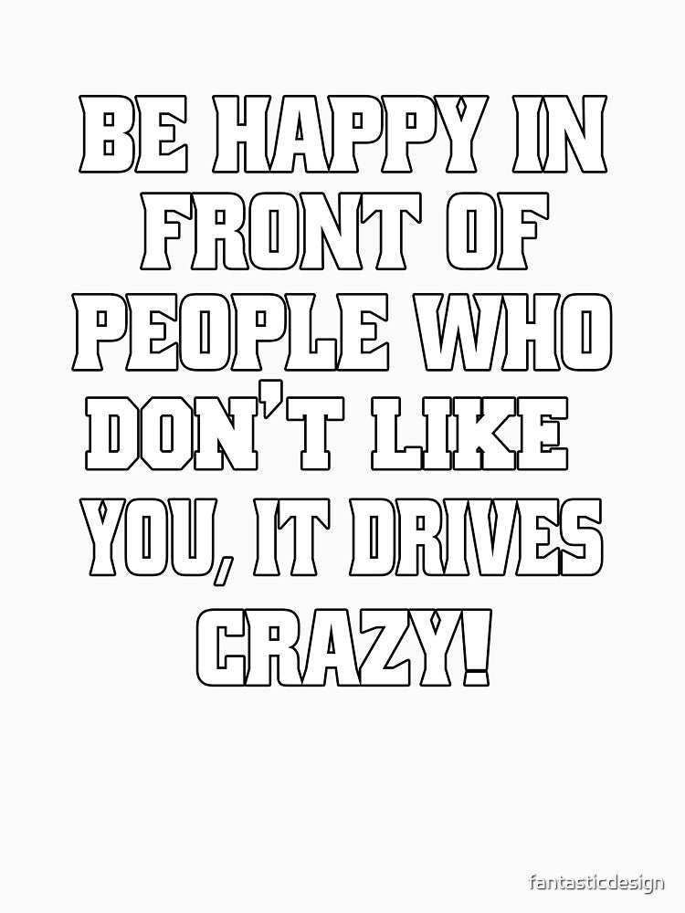 Funny Sarcastic Humor Be Happy In Front Of People Who Don’t Like You, by fantasticdesign