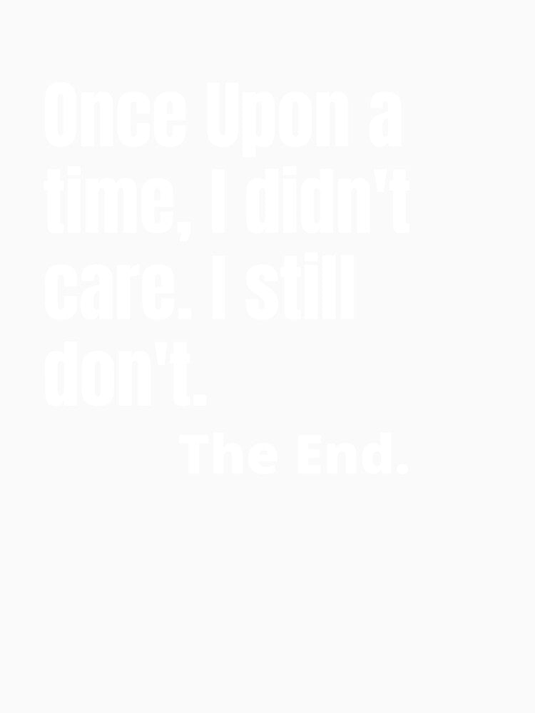 Once upon a time, I didn't care.  - Sarcastic Quotes by AppareIIndustry