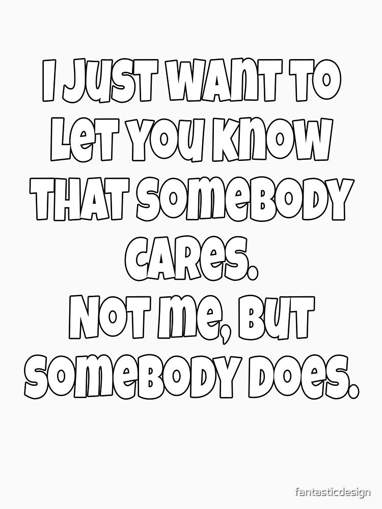 Funny Sarcastic Humor I Just Want To Let You Know That Somebody Cares by fantasticdesign