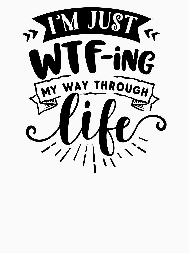 I'm Just WTFing My Way Through Life by NessiCreates