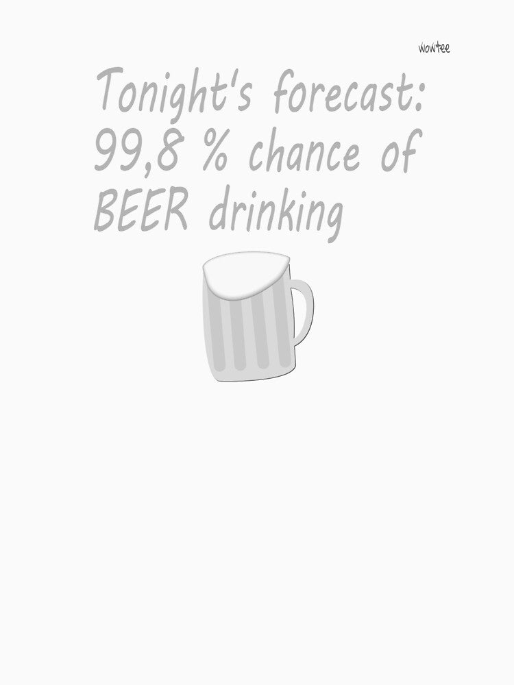 Tonight's forecast? 99,8 % for beer drinking - gray by wowitsmytshirt
