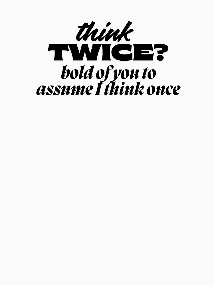 Think Twice, Bold Of You To Assume I Think Once - Funny Tee Slogan by karolina lindy