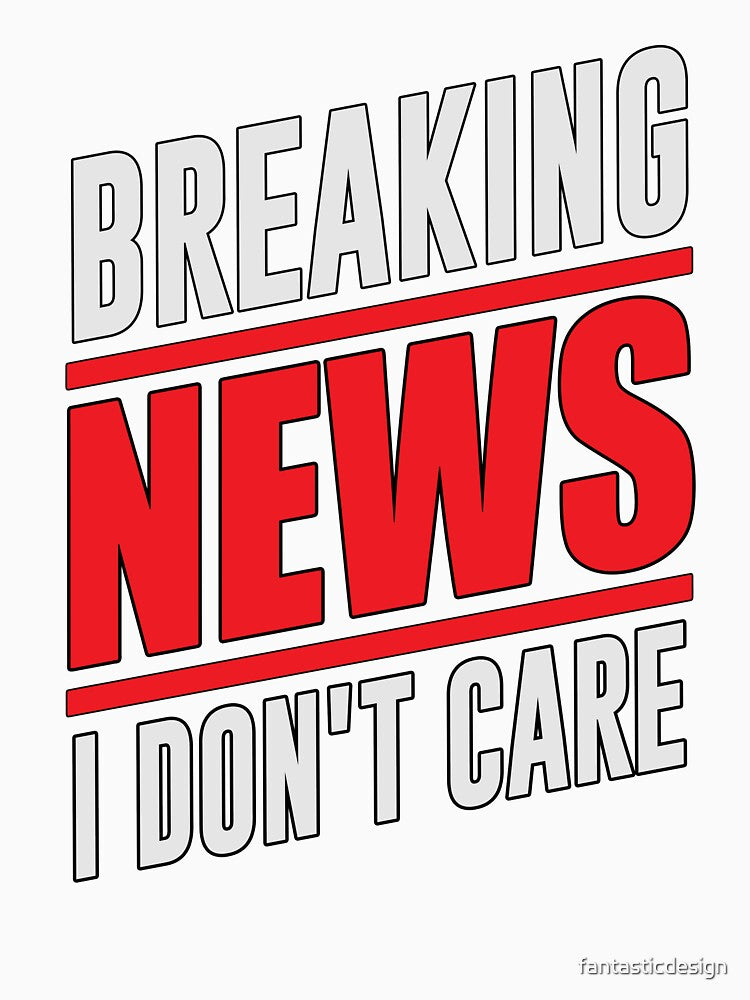 Sarcastic Funny Humor Design Breaking News I Don’t Care by fantasticdesign