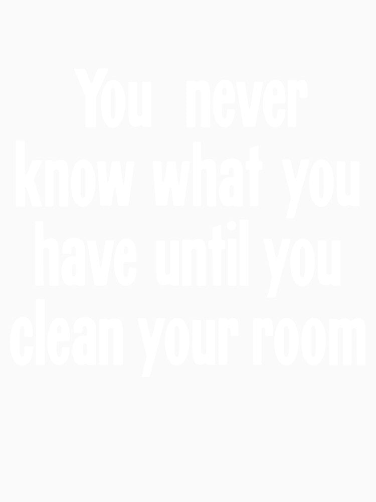 You Never Know What You Have Until You Clean Your Room by Good-Looking Corpse