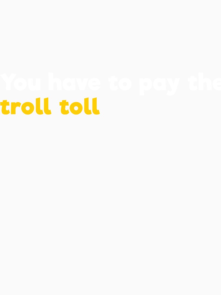You have to pay the troll toll by RedYolk