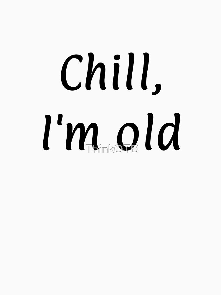 Chill I'm Old by ThinkOTB