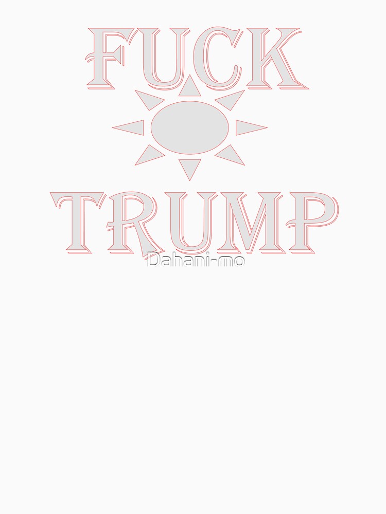 FUCK TRUMP CHIRT! SLIM FIT T-CHIRTS by Dahani-mo