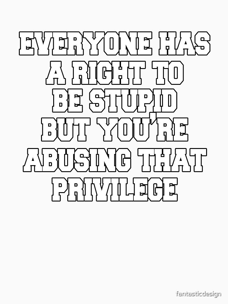Funny Sarcastic Saying Everyone Has A Right To Be Stupid by fantasticdesign