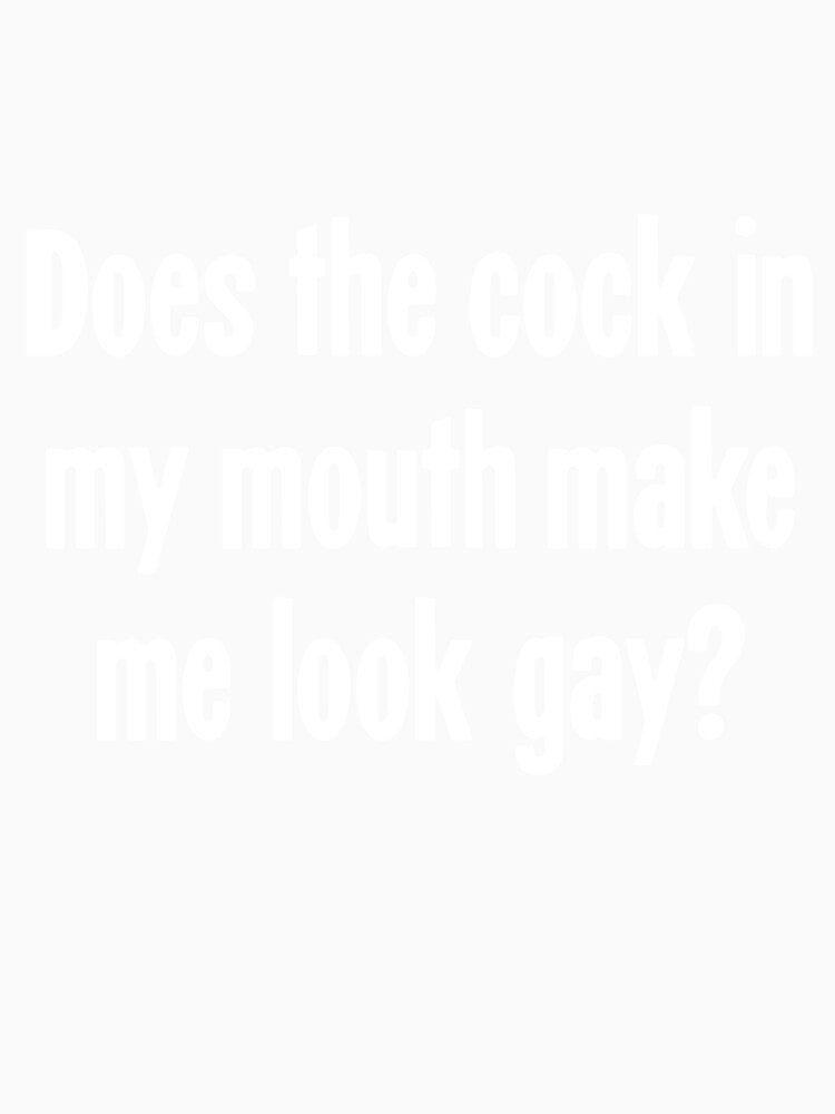 Does the Cock In My Mouth Make Me Look Gay? by Good-Looking Corpse