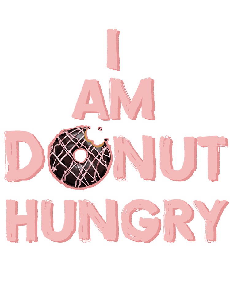 I Am Donut Hungry - Donut Lover by bubblefuntees
