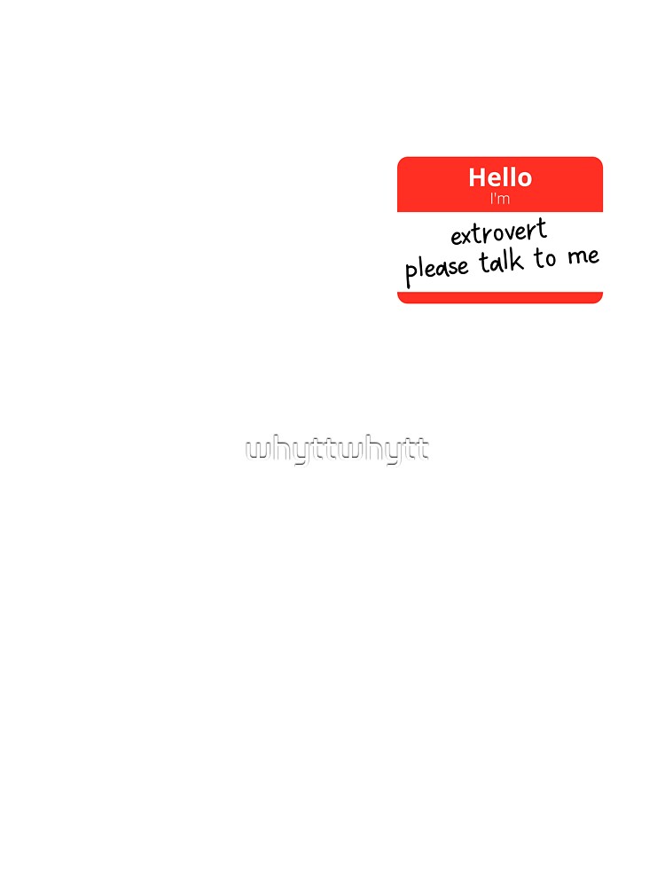 Hello I'm extrovert, please talk to me by whyttwhytt