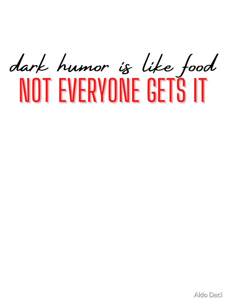 Dark Humor Is Like Food Not Everyone Gets It by Aldo Daci