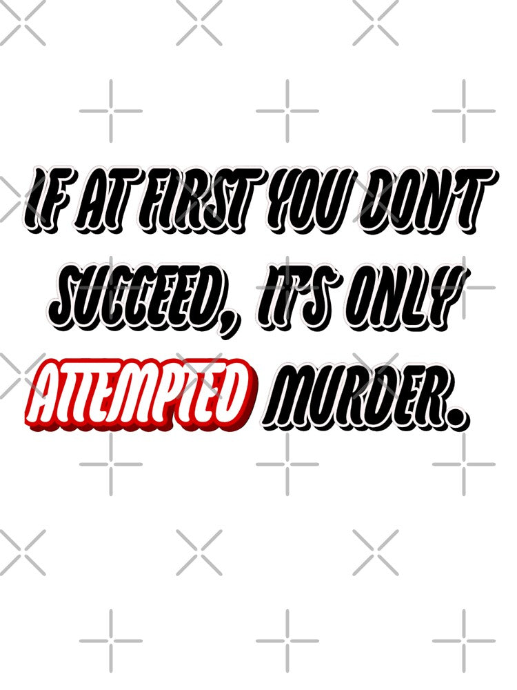 If at first you don't succeed, it's omly attempted m*rder. by WittyWhispers