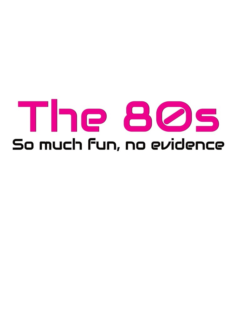 The 80s, So much fun, no evidence by laraliles