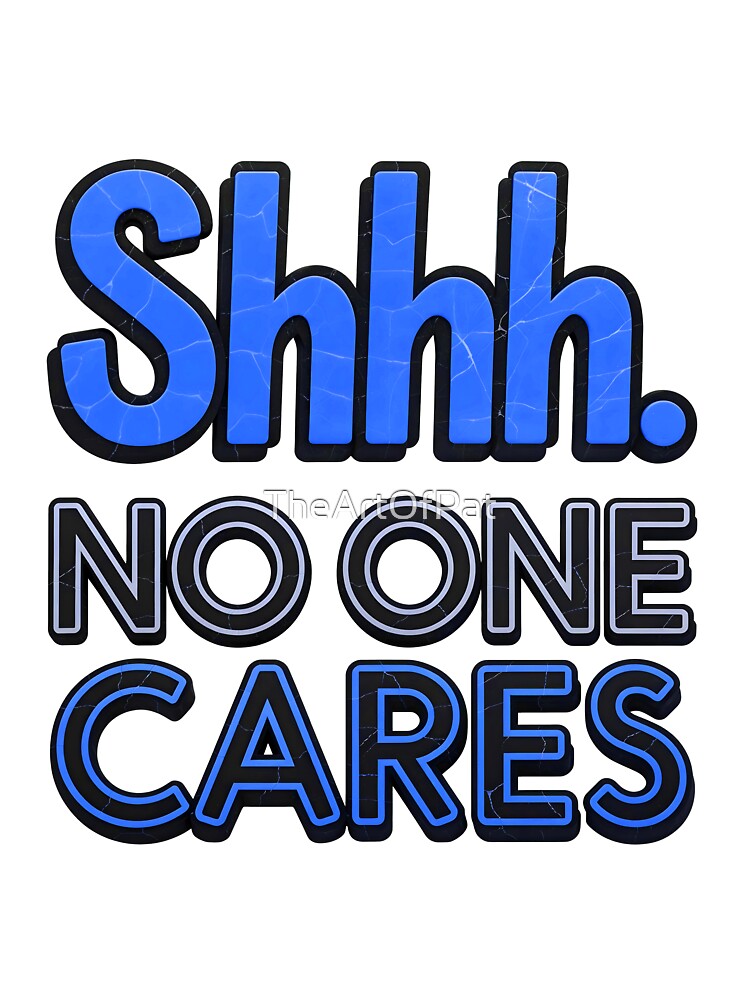 Shhh No One Cares Funny Sarcastic Quote by TheArtOfPat
