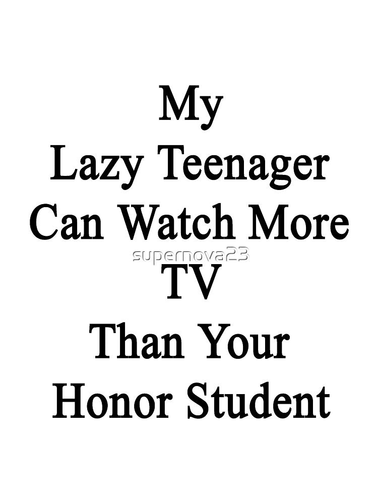 My Lazy Teenager Can Watch More TV Than Your Honor Student by supernova23