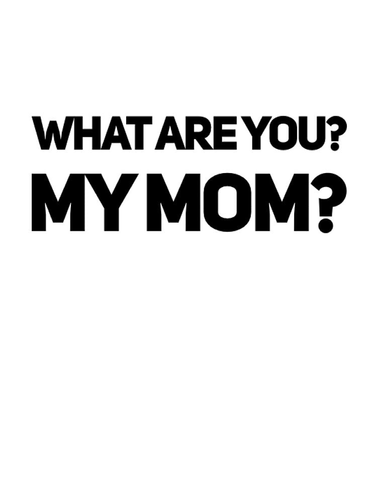 What are you? My mom? by ejohnson07